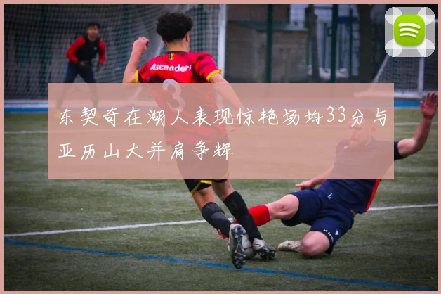 东契奇在湖人表现惊艳场均33分与亚历山大并肩争辉