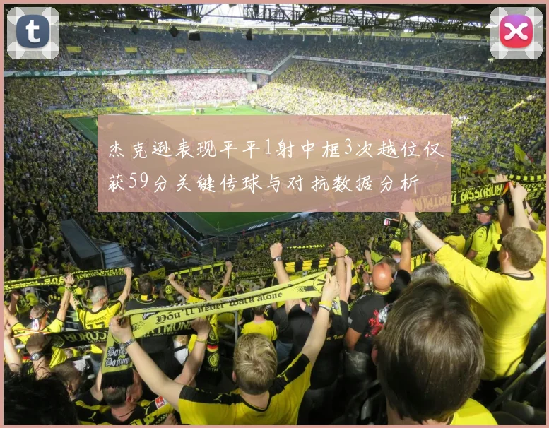 杰克逊表现平平1射中框3次越位仅获59分关键传球与对抗数据分析