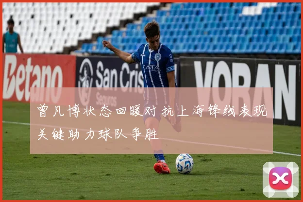 曾凡博状态回暖对抗上海锋线表现关键助力球队争胜