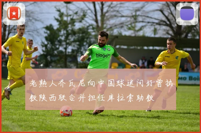 老熟人乔瓦尼向中国球迷问好曾执教陕西联合并担任库拉索助教