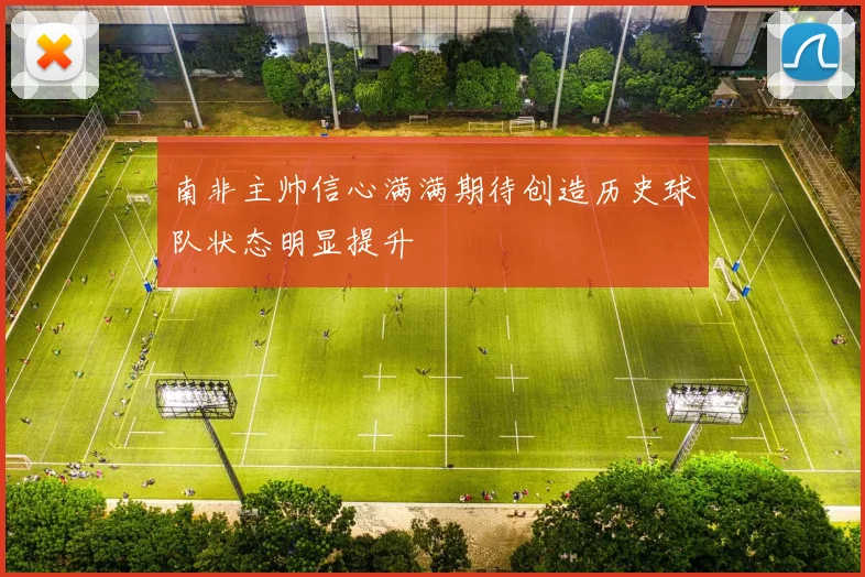 南非主帅信心满满期待创造历史球队状态明显提升
