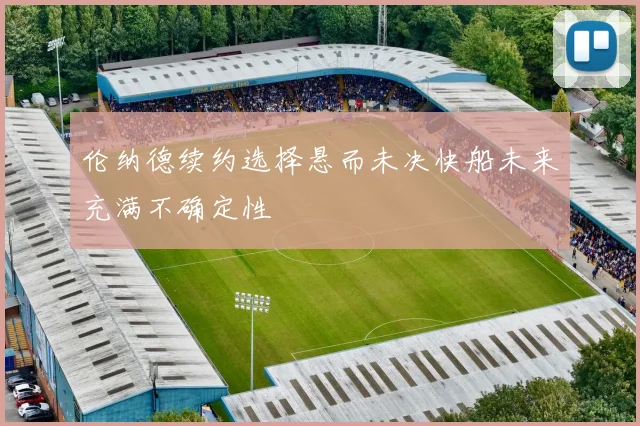 伦纳德续约选择悬而未决快船未来充满不确定性