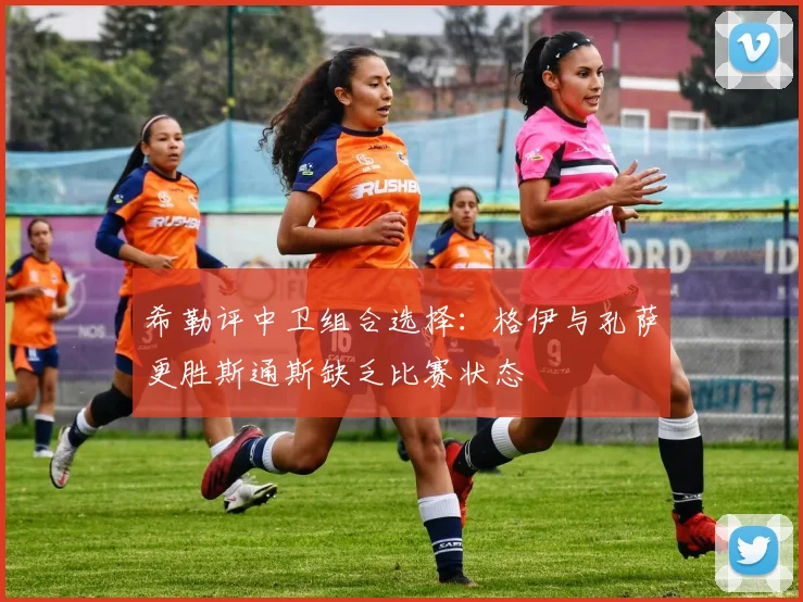 希勒评中卫组合选择：格伊与孔萨更胜斯通斯缺乏比赛状态