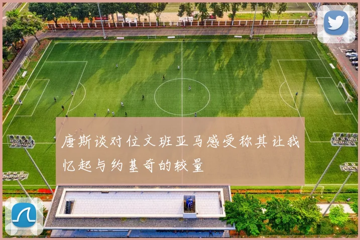 唐斯谈对位文班亚马感受称其让我忆起与约基奇的较量